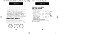 Page 222MODELOS CON FECHA
PARA FIJAR LA HORA:1)   TIRE de la coronacompletamente hacia
afuera y gire para
  corregir la hora.
2)   Pulse la corona hacia adentro para reiniciar.
Para coronas de
ajuste atornillado,
pulse la corona
  mientras gira en
  sentido HORARIO para ajustar.
Relojes con fecha: Para ver la fecha correcta, 
elija “A.M.” o “P.M.”.
C 
B 
 
A 
POSICIÓN  DE LA  
CORONA 
 
FECHA 
 
59
ESPAÑOL
58
ESPAÑOL
1.   El reloj es resistente al agua solamente mientras
el cristal, la corona y la caja estén...