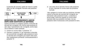 Page 1023)   Una volta che la lancetta ritorna sulla posizione di zero\b riportare la corona sulla sua posizione
normale.
*Non spingere la corona sulla sua posizione normale
mentre la lancetta dei secondi del cronografo sta
ritornando sulla posizione di zero. La lancetta si
ferma lungo il percorso quando la corona viene
 riportata sulla sua posizione normale\b e la sua
posizione viene riconosciuta come posizione di zero.
197
la lancetta dei secondi\b quella dei minuti e quella
delle ore del cronografo ritornano...