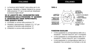 Page 106TIPO 4
FUNZIONI BASILARI
•    Il miniquadrante in corrispondenza delle ore 6
visualizza i “secondi trascorsi” per il cronografo
•     Il miniquadrante in corrispondenza delle ore 9
visualizza i “minuti trascorsi” per il cronografo
•     Il miniquadrante in corrispondenza delle ore 3
visualizza l’ora corrente in un formato a 24 ore
205
I TA L I A N O
2.   La funzione NIGHTMODE®resta attiva per 8 ore.
3.   Oppure\b PREMERE e TENERE PREMUTA la corona nella posizione “D” per 4 secondi per disattivare
la...