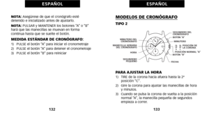 Page 156MODELOS DE CRONÓGRAFO
TIPO 2
PARA AJUSTAR LA HORA
óf)   TIRE de la corona hacia afuera hasta la 2ªposición “C”.
2)   Gire la corona para ajustar las manecillas de hora y minutos.
3)   Cuando se pulsa la corona de vuelta a la posición normal “A”, la manecilla pequeña de segundos
empieza a correr.
133
E S PA Ñ O L
NOTA: Asegúrese de que el cronógrafo esté
detenido e inicializado antes de ajustarlo.
NOTA:  PULSAR y MANTENER los botones “A” o “B”
hará que las manecillas se muevan en forma
 continua hasta que...