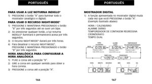 Page 173MOSTRADOR DIGITALàf)   A função apresentada no mostrador digital mudacada vez que você PRESSIONA o botão “A”.
(Exemplo ilustrado abaixo)
     HORA / CALENDÁRIO
     ALARME DIÁRIO
     TEMPORIZADOR DE CONTAGEM REGRESSIVA
     CRONÓGRAFO
     TEMPO DUAL
167
P O R T U G U Ê S
PARA USAR A LUZ NOTURNA INDIGLO®àf)   PRESSIONE o botão “B” para iluminar todo o mostrador (analógico e digital).
PARA USAR O RECURSO NIGHTMODE®àf)   PRESSIONE E MANTENHA PRESSIONADO o botão“B” por três segundos até se ouvir um bipe....