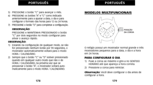 Page 179MODELOS MULTIFUNCIONAIS
O relógio possui um mostrador normal grande e três
mostradores pequenos para a data, o dia e a hora
em 24 horas.
PARA CONFIGURAR O DIAàf)   Puxe a coroa ao máximo e gireàôa no SENTIDO HORÁRIO até que apareça a hora correta. 
2)   Pressione a coroa para reiniciar.
Observação: Você deve configurar o dia antes de
configurar a hora. 
17\f
P O R T U G U Ê S
5)   PRESSIONE o botão “C” para avançar o mês.
6)    PRESSIONE os botões “A” e “C” como indicado
 anteriormente para a ajustar a...