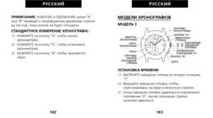 Page 263МОДЕЛИ ХРОНОГРАФОВ
МОДЕЛЬ 2
УСТАНОВКА ВРЕМЕНИ
1)   ВЫТЯНИТЕ заводную головку во вторую позицию“C”.
2)   Вращайте заводную головку, чтобы отрегулировать часовую и минутную стрелки.
3)   Когда заводная головка задвинута в нормальное положение “A”, малая секундная стрелка
начинает двигаться.
1\b3
РУС С К И Й
ПРИМЕЧАНИЕ:  НАЖАТИЕ и УДЕРЖАНИЕ кноки “A”
или “B” приведёт к непрерывному движению стрелок
до тех пор, пока кнопки не будут отпущены.
СТАНДАРТНОЕ ИЗМЕРЕНИЕ ХРОНОГРАФА:1)   НАЖМИТЕ на кнопку “A”, чтобы...