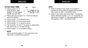 Page 12NOTE:
1)   While in setting of any mode, if no pusher ispressed for 90 seconds the display will automati
cally return to TIME \f CALENDAR mode.
2)   While in any mode other than TIME \f CALENDAR mode, whenever pusher “C” or “D” is pressed, the
next press of pusher “A” will automatically return
the display to TIME \f CALENDAR mode.
17
E N G L I S H
TO SET DUAL TIME:1)   PRESS pusher “A” to bring up DUAL TIME 
display. “T2” will appear
beside the dual time.
2)   PRESS and HOLD pusher “D”; “Hold” will...