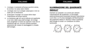 Page 88ILLUMINAZIONE DEL QUADRANTE
INDIGLO®
Premere un pulsante o la corona per attivare
 l’illuminazione del quadrante. La tecnologia
 elettroluminescente brevettata (brevetti statunitensi
4\b527\b\f96 e 4\b775\b964) impiegata nell’illuminazione
del quadrante INDIGLO
® illumina l’intero quadrante
dell’orologio di notte e in condizioni di scarsa
 luminosità.
169
I TA L I A N O
1.   L’orologio è resistente all’acqua purché la lente\b  la corona e la cassa siano intatte.
2.   L’orologio non è un orologio...