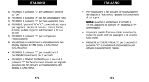 Page 91•    Per visualizzare o far passare la visualizzazione
del display a TIME (ORA)\b ripetere i procedimenti
di cui sopra.
     NOTA: quando è selezionato il formato a 
12 ore\b appaiono le diciture “A” (mattina) o “P”
 (pomeriggio).
•     Impostare questo formato orario in modo che
rispecchi quello dell’ora analogica o di un altro
fuso orario.
•     PREMERE e TENERE PREMUTO per 2 secondi il
pulsante “C” in modalità di impostazione per
 attivare l’avanzamento rapido.
175
I TA L I A N O
3)   PREMERE il...