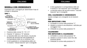 Page 99•    Il miniquadrante in corrispondenza delle ore
9 mostra le “ore trascorse” per il cronografo
•     La lancetta veloce dei secondi mostra i “secondi
trascorsi” per il cronografo
ORA, CALENDARIO E CRONOGRAFOQuesto orologio con cronografo ha tre funzioni:ORA
PER IMPOSTARE L’ORA
1)   ESTRARRE la corona nella posizione “C”.
2)   GIRARE la corona in una direzione o nell’altra per correggere l’ora.
3)   SPINGERE la corona nella posizione “A”.
CALENDARIO
PER IMPOSTARE IL CALENDARIO
1)   ESTRARRE la corona...