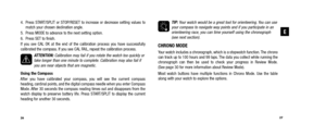 Page 16TIP: Your watch would be a great tool for orienteering. You can use 
your compass to navigate way points and if you participate in an orienteering race, you can time yourself using the chronograph(see next section). 
CHRONO MODEYour watch includes a chronograph, which is a stopwatch function. The chrono
can track up to 100 hours and 99 laps. The data you collect while running the
chronograph can then be used to check your progress in Review Mode. 
(See page 30 for more information about Review Mode)....