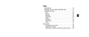 Page 50ÍNDICE
INTRODUCCIÓN . . . . . . . . . . . . . . . . . . . . . . . . . . . . . . . . . . . . \
. . . 99
FUNCIONES DEL RELOJ TIMEX®EXPEDITION®WS4™. . . . . . . . . . 101
FUNCIONES DEL RELOJ . . . . . . . . . . . . . . . . . . . . . . . . . . . . . . . . 102 Hora . . . . . . . . . . . . . . . . . . . . . . . . . . . . . . . . . . . . \
. . . . . . . . 102
Altímetro . . . . . . . . . . . . . . . . . . . . . . . . . . . . . . . . . . . . \
. . . . . 102
Barómetro . . . . . . . . . . . . . . . . . . . . . . ....