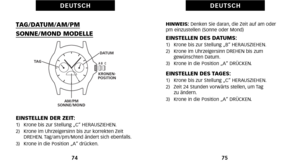 Page 127HINWEIS:Denken Sie daran\b die Zeit auf am oder
pm einzustellen (Sonne oder Mond)
EINSTELLEN DES DATUMS:1)   Krone bis zur Stellung „B“ HERAUSZIEHEN.
2)   Krone im Uhrzeigersinn DREHEN bis zum  gewünschten Datum.
3)   Krone in die Position „A“ DRÜCKEN.
EINSTELLEN DES TAGES:1)   Krone bis zur Stellung „C“ HERAUSZIEHEN.
2)   Zeit 24 Stunden vorwärts stellen\b um Tag  zu ändern.
3)   Krone in die Position „A“ DRÜCKEN.
75
D E U T S C H
TAG\bDATUM\bAM\bPM
SONNE\bMOND MODELLE
EINSTELLEN DER ZEIT:1)   Krone bis...