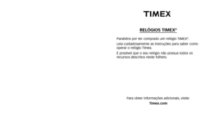Page 169RELÓGIOS TIMEX®
Parabéns por ter comprado um relógio TIMEX®.
Leia cuidadosamente as instruções para saber como
operar o relógio Timex.
É possível que o seu relógio não possua todos os
recursos descritos neste folheto.
Para obter informações adicionais, visite: Timex.com 
