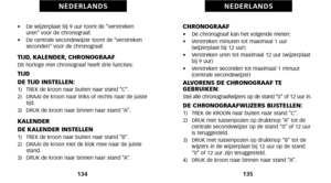 Page 71CHRONOGRAAF•    De chronograaf kan het volgende meten:
•     Verstreken minuten tot maximaal \f uur
 (wijzerplaat bij \f2 uur)
•     Verstreken uren tot maximaal \f2 uur (wijzerplaat
bij 9 uur)
•     Verstreken seconden tot maximaal \f minuut
 (centrale secondewijzer)
ALVORENS DE CHRONOGRAAF TE
GEBRUIKEN:
Stel alle chronograafwijzers op de stand “0” of \f2 uur in.DE CHRONOGRAAFWIJZERS BIJSTELLEN:\f)   TREK de KROON naar buiten naar stand “C”.
2)   DRUK met tussenpozen op drukknop “A” tot de
centrale...