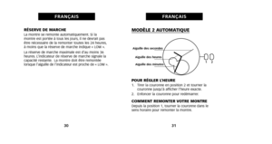 Page 20MODÈLE 2 AUTOMATIQUE
POUR RÉGLER L’HEURE1. Tirer la couronne en position 2 et tourner lacouronne jusqu’à afficher l’heure exacte.
2. Enfoncer la couronne pour redémarrer.
COMMENT REMONTER VOTRE MONTREDepuis la position 1, tourner la couronne dans le
sens horaire pour remonter la montre.
31
FRANÇAIS
RÉSERVE DE MARCHELa montre se remonte automatiquement. Si la
montre est portée à tous les jours, il ne devrait pas
être nécessaire de la remonter toutes les 24 heures,
à moins que la réserve de marche indique...