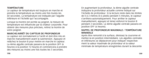 Page 102198199
TEMPÉRATURE
Le capteur de température est toujours en marche et 
prendra la température au moins une fois toutes les 
60 secondes. La température est indiquée par l’aiguille 
inférieure et l’échelle qui l’accompagne.
Lorsque la montre est portée au poignet, la mesure de 
température est influencée par la chaleur corporelle. Pour 
obtenir des mesures plus précises, retirez la montre de 
votre poignet.
MARCHE/ARRÊT DU CAPTEUR DE PROFONDEUR
Le capteur est normalement à l’arrêt et doit être mis en...