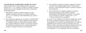 Page 107208209
UTILISATION DE LA MINUTERIE COURSE DE YACHT
Cette montre met à votre disposition des comptes à 
rebours de 5, 3 ou 1 minute. Lorsque le compte à rebours 
atteint zéro un chronographe d’une heure s’enclenche 
automatiquement. 
1. Maintenez le bouton C enfoncé jusqu’à ce que 
l’aiguille supérieure affiche un compte à rebours  
de 5, 3 ou 1 minute en mode Minuterie pour Course 
de Yacht.
2.   Pour démarrer, appuyez sur le bouton A (START/STOP 
[Démarrage/Arrêt]). La 4ème aiguille centrale affiche 
le...