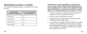 Page 135264265
ADVERTENCIA: PARA MANTENER LA RESISTENCIA 
AL AGUA, NO APRIETE NINGÚN BOTÓN DEBAJO DEL 
AGUA A MENOS QUE SU RELOJ ESTÉ INDICADO PARA 
UNA RESISTENCIA AL AGUA DE 200 METROS. JAMÁS 
TIRE DE LA CORONA MIENTRAS ESTÉ BAJO EL AGUA.
1. El reloj es resistente al agua solamente mientras el 
cristal, la corona y la caja estén intactos.
2.  El reloj no está certificado para buceo.
3.  Enjuague el reloj con agua dulce después de haber 
estado expuesto al agua salada.
4.  La resistencia a los golpes estará...