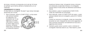 Page 144282283
muestra el tiempo total, incluyendo horas y minutos, 
con divisiones a cada diez minutos. El cronógrafo 
cuenta hasta 4 horas antes de detenerse automática-
mente.
2.  Para detener, pulse A nuevamente (START/STOP). 
Todas las manecillas se inmovilizan.
3.  Para reanudar, pulse A (START/STOP) de nuevo, o para 
reiniciar (desde cero) el cronógrafo, pulse B   (FLY-BACK/
RESET). 
  Cuando se reinicia el cronógrafo, todas las manecillas 
se ponen en cero. Después de otros ocho segundos, el 
reloj...