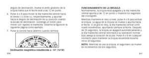 Page 158310311
ángulo de declinación, mueva el anillo giratorio de la 
brújula hasta que el Norte esté a las 12 en punto.
6.  Pulse A o B para mover la 4ta manecilla central hacia 
el Oeste (-) o Este (+), respectivamente, y apuntar 
hacia el ángulo de declinación de su posición usando 
la escala de declinación. Sostenga un botón para 
mover con rapidez la manecilla. Observe la figura en la 
siguiente página como ejemplo.
7.  Pulse la corona hacia adentro cuando termine. 
Declinación magnética establecida a -14°...