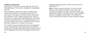 Page 183031
available through buttons A (START/STOP) and B (FLY-
BACK/RESET).
NOTE: During compass operation, the second hand 
moves in two-second increments. Also, when the 
compass is activated, the upper and lower hands may 
shift position slightly, returning to their proper positions 
when the compass is deactivated. This operation is 
normal and yields the most accurate compass reading.
COMPASS OPERATION
Normally, the compass is inactive, with the 4th center 
hand pointing to 12 o’clock or showing the...