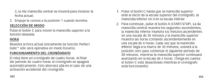 Page 179352353
3, la 4ta manecilla central se moverá para mostrar la 
fecha actual.
3.  Empuje la corona a la posición 1 cuando termine.
SELECCIÓN DE MODO
Pulse el botón C para mover la manecilla superior a la 
función deseada.
HORA
Muestra la hora actual únicamente (la función Perfect 
Date
™ sólo será operativa en modo horario).
FUNCIONAMIENTO DEL CRONÓGRAFO
El reloj tiene un cronógrafo de cuatro horas. Al final 
del periodo de cuatro horas el cronógrafo se apagará 
automáticamente. Esto ahorrará pila en el...