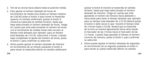Page 182358359
(pulsar el botón B moverá la manecilla en sentido 
horario), hasta que haya seleccionado el número 
deseado de minutos. Tenga en cuenta que está 
ajustando el número de minutos hacia adelante o 
hacia atrás para tener el tiempo deseado (por ejemplo: 
para un tiempo total deseado de 2:53:30 deberá pulsar 
el botón A siete veces lo que  moverá el tiempo total 
de 3 horas hasta 2:53:00). Notará que la manecilla 
de la hora se moverá ligeramente hacia atrás desde 
el marcador de las 3 horas hacia el...