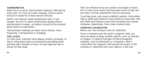 Page 305455
THERMOMETER
When worn on wrist, thermometer reading is affected by 
body heat. For more accurate readings, remove watch 
and put in shade for at least several minutes. 
Watch can measure water temperature also, if sub-
merged. Be sure to select temperature display before 
placing watch in water, as buttons should not be pressed 
when watch is underwater.
Thermometer readings are taken every minute, more 
frequently, if temperature is changing. 
TIDE CLOCK
For tide clock, indicator hand always...
