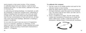 Page 315657
work properly in that same location. If the compass 
is calibrated away from such objects, it will not work 
properly near them. For best results, calibrate in the area 
of intended use.
In calibrating and taking headings, it is important, as with 
all compasses, to keep the compass level. Calibrating or 
taking a heading when the watch is not level can result 
in large errors. Also avoid areas that may exhibit higher 
than normal concentrations of hard and soft iron, as they 
may cause inaccurate...