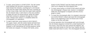 Page 489091
2. To start, press button A (START/STOP). The 4th center 
hand displays the seconds counting up; the lower 
hand shows the minutes, counting up in a 30-minute 
scale and the upper hand shows the hour counting up 
on the 4-hour scale. Each time the lower hand reaches 
the 30 minute mark, it will return to the zero position 
to begin the next 30 minute period, while the upper 
hand will continue to advance through the 4-hour 
scale. (Please note: button C is disabled while the 
chronograph is in...