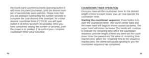 Page 519697
the fourth hand counterclockwise (pressing button B 
will move this hand clockwise), until the desired num-
ber of seconds has been selected. Please note that 
you are adding or subtracting the number seconds to 
complete the total desired time (example: for a total 
desired countdown time of 2:53:30, you will push 
button B 30 times to select 30 seconds). Once you 
have completed setting the number of seconds, push 
the crown in to position 1 to confirm your complete 
countdown timer value...