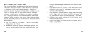 Page 55104105
4TH CENTER HAND CALIBRATION
The 4th center hand is calibrated at the Timex factory to 
reflect the standard minutes within the hour as defined 
by Universal Time Coordinated. Globally a majority of 
locations use the standard minutes. If the location you are 
using for the 2nd and 3rd time zone uses the standard 
minutes, the 4th center hand does not require recalibra-
tion. Only if you wish to have the second and third time 
zones to reflect locations that do not follow the standard 
minute, the...