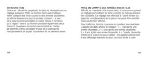 Page 71136137
PRISE EN COMPTE DES ANNÉES BISSEXTILES
Afin de se maintenir à la bonne date, la montre comprend 
un réglage permettant de tenir compte de l’année bissex-
tile courante. Ce réglage est effectué à l’usine Timex ou 
après le remplacement de la pile et ne peut être modifié 
mais seulement affiché.
Pour l’afficher, tirez la couronne en position intermédiaire. 
L’aiguille de date affiche le réglage : 1 = 1 an après une 
année bissextile; 2 = 2 ans après une année  bissextile; 
3 = 3 ans après une année...