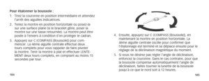 Page 95184185
Pour étalonner la boussole :
1. Tirez la couronne en position intermédiaire et attendez 
l’arrêt des aiguilles indicatrices.
2.  Tenez la montre en position horizontale ou posez-la 
sur une surface plane (si le bracelet gêne, poser la 
montre sur une tasse retournée). La montre peut être 
posée à l’envers à condition d’en protéger le cadran.
3.  Appuyez sur C (COMPASS [Boussole]) pour com-
mencer. La 4ème aiguille centrale effectue deux 
tours complets pour vous rappeler de faire pivoter 
la...
