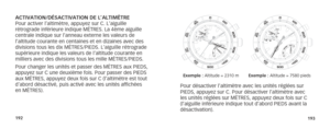 Page 99192193
ACTIVATION/DÉSACTIVATION DE L’ALTIMÈTRE
Pour activer l’altimètre, appuyez sur C. L’aiguille 
rétrograde inférieure indique MÈTRES. La 4ème aiguille 
centrale indique sur l’anneau externe les valeurs de 
l’altitude courante en centaines et en dizaines avec des 
divisions tous les dix MÈTRES/PIEDS. L’aiguille rétrograde 
supérieure indique les valeurs de l’altitude courante en 
milliers avec des divisions tous les mille MÈTRES/PIEDS. 
Pour changer les unités et passer des MÈTRES aux PIEDS, 
appuyez...