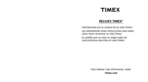 Page 142RELOJES TIMEX®
Felicitaciones por la compra de su reloj Timex®.
Lea atentamente estas instrucciones para saber
cómo hacer funcionar su reloj Timex.
Es posible que su reloj no tenga todas las
 características descritas en este folleto.
Para obtener más información, visite: Timex.com 