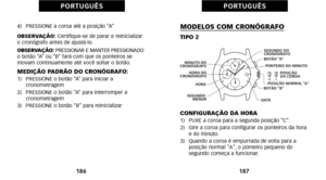 Page 183MODELOS COM CRONÓGRAFO
TIPO 2
CONFIGURAÇÃO DA HORA
àf)   PUXE a coroa para a segunda posição “C”.
2)   Gire a coroa para configurar os ponteiros da horae do minuto.
3)   Quando a coroa é empurrada de volta para a posição normal A, o ponteiro pequeno do
segundo começa a funcionar.
187
P O R T U G U Ê S
4)   PRESSIONE a coroa até a posição “A” 
OBSERVAÇÃO: Certifiqueàôse de parar e reinicializar
o cronógrafo antes de ajustáàôlo.
OBSERVAÇÃO: PRESSIONAR E MANTER PRESSIONADO
o botão “A” ou “B” fará com que os...