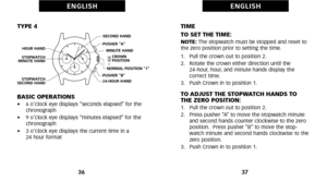 Page 22TIME
TO SET THE TIME:
NOTE: The stopwatch must be stopped and reset to
the zero position prior to setting the time.
1.   Pull the crown out to position 2.
2.   Rotate the crown either direction until the  24hour, hour, and minute hands display the
correct time.
3.   Push Crown in to position 1.
TO ADJUST THE STOPWATCH HANDS TO
THE ZERO POSITION:
1.   Pull the crown out to position 2.
2.   Press pusher “A” to move the stopwatch minute
and second hands counter clockwise to the zero
position.  Press pusher...