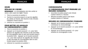 Page 51CHRONOGRAPHE
LE CHRONOGRAPHE PEUT PRODUIRE LES
MESURES SUIVANTES :
•    Secondes écoulées jusqu’à une minute 
(cadran interne à 6 heures)
•     Minutes écoulées jusqu’à une heure 
(cadran interne à 9 heures)
MESURES DE CHRONOGRAPHE STANDARD•    Appuyer sur le boutonpoussoir « A » pour
 commencer le chronométrage
•     Appuyer sur le boutonpoussoir « A » pour arrêter
le chronométrage
•     Appuyer sur le boutonpoussoir « B » pour
 remettre le chronographe à zéro
95
F R A N Ç A I S
HEURE
RÉGLAGE DE L’HEURE...