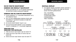 Page 62DIGITAAL DISPLAY\f)   Het digitale display verandert steeds wanneer uop drukknop “A” DRUKT, als volgt van functie:
(Zoals hieronder geïllustreerd):
     TIJD / KALENDER
     DAGELIJKS ALARM
     COUNTDOWN\bTIMER
     CHRONOGRAAF
     TWEE TIJDZONES
117
N E D E R L A N D S
EN DE FUNCTIE NIGHTMODE®
GEBRUIK VAN INDIGLO®NACHTLICHT\f)   DRUK op drukknop “B” om de gehele wijzerplaat te verlichten (zowel analoog als digitaal).
GEBRUIK VAN DE FUNCTIE NIGHTMODE®\f)   HOUD drukknop “B” 3 seconden INGEDRUKT tot...