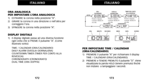 Page 90PER IMPOSTARE TIME \b CALENDAR
(ORA\bCALENDARIO)
1)   PREMERE il pulsante “A” per richiamare il displayTIME / CALENDAR (ORA/CALENDARIO).
2)    PREMERE e TENERE PREMUTO il pulsante “D”. Viene
visualizzata la parola HOLD (tenere  premuto) finché
non iniziano  a lampeggiare i secondi.
173
I TA L I A N O
ORA ANALOGICA 
PER IMPOSTARE L’ORA ANALOGICA
1)   ESTRARRE la corona nella posizione “B”.
2)   GIRARE la corona in una direzione o nell’altra per correggere l’ora.
3)   SPINGERE la corona nella posizione...