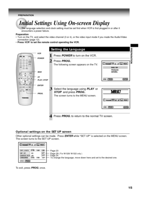 Page 1515
PREPARATION
Optional settings on the SET UP screen
Other optional settings can be made.  Press ENTER while “SET UP” is selected on the MENU screen.
The screen turns to the SET UP screen.
To exit, press 
PROG. once.
E n D  :    PROG
TAPE LEnGTH     120    160    180SAP  SET           on                 offCOUnTER MEM   on                 offLAnGUAGE      EnG    FRA     ESP
Setting the Language
1Press POWER to turn on the VCR.
2Press PROG..
The following screen appears on the TV.
4Press PROG. to return...