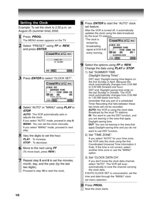 Page 1616
8Press ENTER to start the “AUTO” clock
set feature.
After the VCR is turned off, it automatically
updates the clock using the data broadcast
by the local TV stations.
*The clock is
  revised by
  broadcasting
  signal at 8:00 A.M
  every morning.
9Select the options using FF or REW.
Change the data using 
PLAY or STOP.
1) Set “SUMMER TIME
(Daylight-Saving Time)”.
DST start: Daylight-saving time begins on
the first Sunday in April. Because the
clock automatically changes from 2:00 AM
to 3:00 AM...