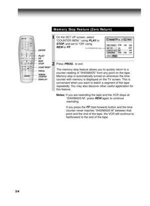 Page 2424
1On the SET UP screen, select
“COUNTER MEM.” using 
PLAY or
STOP, and set to “ON” using
REW or FF.
2Press PROG.  to exit.
      The memory-stop feature allows you to quickly return to a
counter reading of “0H00M00S” from any point on the tape.
Memory stop is automatically turned on whenever the time
counter with memory is displayed on the TV screen. This is
convenient when you want to watch a segment of the tape
repeatedly. You may also discover other useful application for
this feature.
Notes: If you...