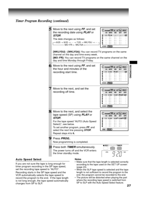 Page 2727
RECORDING
5Move to the next using FF, and set
the recording date using 
PLAY or
STOP.
The date changes as follows:
[WKLYSU]…
[WKLYSA]: You can record TV programs on the same
channel on the day and time every week.
[MO~FR]: You can record TV programs on the same channel on the
day and time Monday through Friday.
6Move to the next using FF, and set
the hour and minutes of the
recording start time.
7Move to the next, and set the
recording off time.
8Move to the next, and select the
tape speed (SP) using...