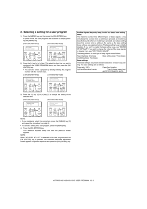 Page 114e-STUDIO162/162D/151/151D  USER PROGRAM  12 - 3
2. Selecting a setting for a user program
1) Press the [MENU] key and then press the [OK (ENTER)] key.
In printer mode, the user programs are accessed by simply press-
ing the [MENU] key.
2) Press the [] key [^] to select the item that you wish to
configure in the USER PROGRAM items, and then press the [OK
(ENTER)] key.
•You can also select a program by directly entering the program
number with the numeric keys.
3) Press the [
] key [^] to change the...