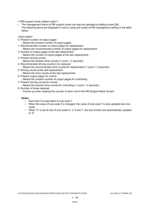 Page 182e-STUDIO200L/202L/230/232/280/282 ERROR CODE AND SELF-DIAGNOSTIC MODE June 2004 © TOSHIBA TEC
2 - 146
 
 The management items at PM support mode can also b e operated at setting mode (08).
The following items are displayed or set by using s ub-codes at PM management setting in the table 
below.

0: Present number of output pages - Means the present number of output pages.
1: Recommended number of output pages for replaceme nt
- Means the recommended number of output pages for  replacement.
2: Number of...