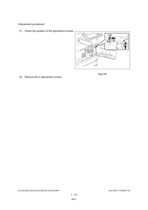 Page 398e-STUDIO200L/202L/230/232/280/282 ADJUSTMENTJune 2004 © TOSHIBA TEC
3 - 102

(2) Remove the 2 adjustment screws.
(1) Check the position of the adjustment screws.
 Fig.3-141
06/01 