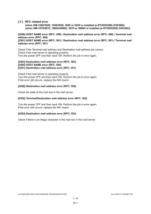 Page 512e-STUDIO200L/202L/230/232/280/282 TROUBLESHOOTINGJune 2004 © TOSHIBA TEC
5 - 82
[ 2 ] RFC related error
(when GM-1020/3020, 1030/3030, 2020 or 2030 is inst
alled (e-STUDIO200L/230/280))
(when GM-1070/4070, 1080U/4080U, 2070 or 2080U is i nstalled (e-STUDIO202L/232/282))
[2500] HOST NAME error (RFC: 500) / Destination mai l address error (RFC: 500) / Terminal mail 
address error (RFC: 500) 
[2501] HOST NAME error (RFC: 501) / Destination mai l address error (RFC: 501) / Terminal mail 
address error (RFC:...