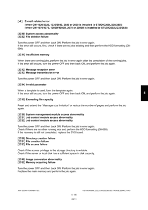 Page 515June 2004 © TOSHIBA TECe-STUDIO200L/202L/230/232/280/282 TROUBLESHOOTING
5 - 85
5
[ 4 ] E-mail related error
(when GM-1020/3020, 1030/3030, 2020 or 2030 is inst alled (e-STUDIO200L/230/280))
(when GM-1070/4070, 1080U/4080U, 2070 or 2080U is i nstalled (e-STUDIO202L/232/282))
[2C10] System access abnormality 
[2C32] File deletion failure 
Turn the power OFF and then back ON. Perform the jo b in error again.
If the error still occurs, first, check if there ar e no jobs existing and then perform the HDD...