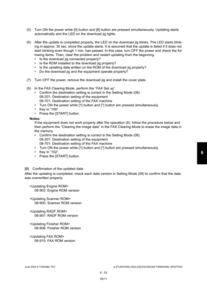 Page 607June 2004 © TOSHIBA TECe-STUDIO200L/202L/230/232/280/282 FIRMWARE UPDATING
6 - 53
6
(5) Turn ON the power while [0] button and [8] butto n are pressed simultaneously. Updating starts 
automatically and the LED on the download jig light s.
(6) After the update is completed properly, the LED  on the download jig blinks. The LED starts blink-
ing in approx. 30 sec. since the update starts. It i s assumed that the update is failed if it does not 
start blinking even though 1 min. has passed. In th is case,...