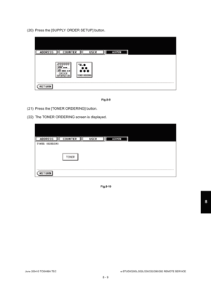 Page 663June 2004 © TOSHIBA TECe-STUDIO200L/202L/230/232/280/282 REMOTE SERVICE
8 - 9
8
(20) Press the [SUPPLY ORDER SETUP] button.
 Fig.8-9
(21) Press the [TONER ORDERING] button. 
(22) The TONER ORDERING screen is displayed.
 Fig.8-10   